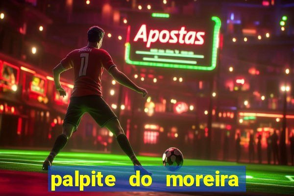 palpite do moreira de hoje